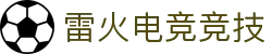 雷火·竞技(中国) - 亚洲电竞先驱